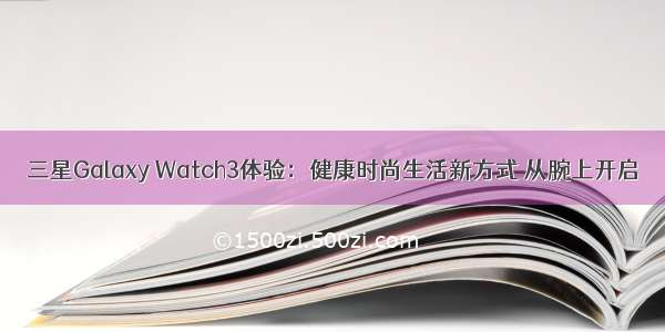 三星Galaxy Watch3体验：健康时尚生活新方式 从腕上开启