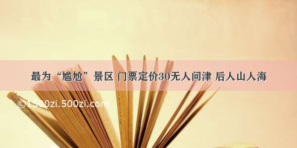 最为“尴尬”景区 门票定价30无人问津 后人山人海