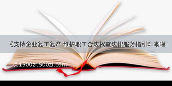 《支持企业复工复产 维护职工合法权益法律服务指引》来啦！