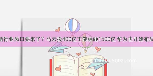 新行业风口要来了？马云投400亿王健林砸1500亿 华为也开始布局