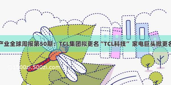 前瞻智能家居产业全球周报第50期：TCL集团拟更名“TCL科技” 家电巨头掀更名潮迈向智能化