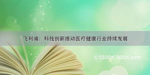 飞利浦：科技创新推动医疗健康行业持续发展