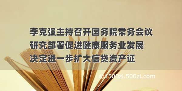 李克强主持召开国务院常务会议
研究部署促进健康服务业发展
决定进一步扩大信贷资产证