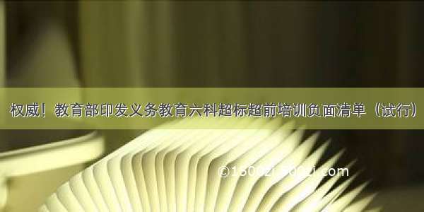 权威！教育部印发义务教育六科超标超前培训负面清单（试行）