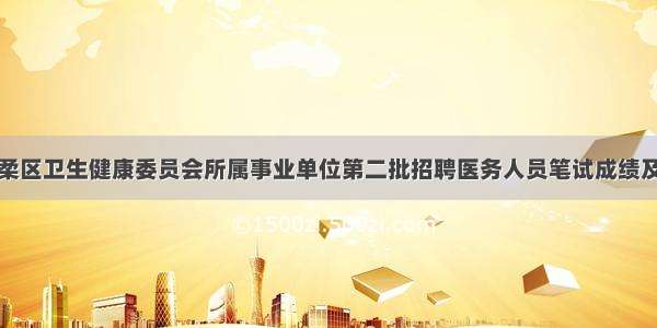 北京市怀柔区卫生健康委员会所属事业单位第二批招聘医务人员笔试成绩及面试公告