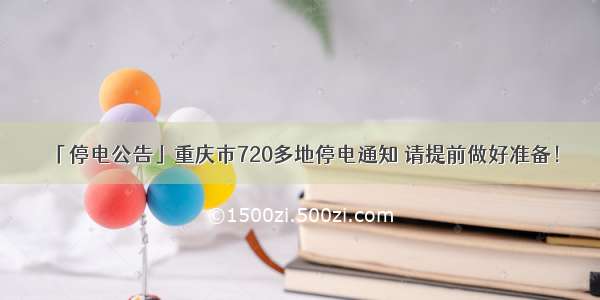 「停电公告」重庆市720多地停电通知 请提前做好准备！