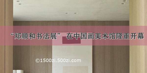 “郑顺和书法展” 在中国画美术馆隆重开幕