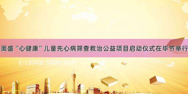 奥盛“心健康”儿童先心病筛查救治公益项目启动仪式在毕节举行