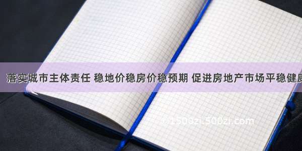 韩正：落实城市主体责任 稳地价稳房价稳预期 促进房地产市场平稳健康发展