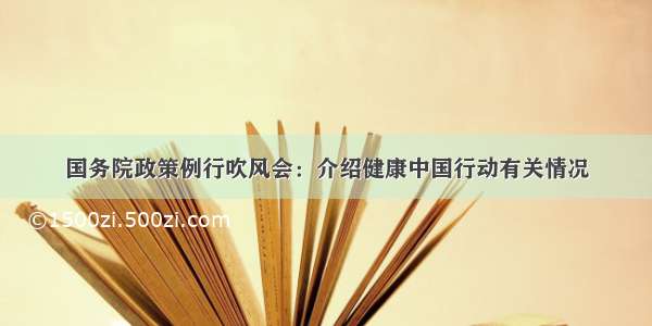 国务院政策例行吹风会：介绍健康中国行动有关情况