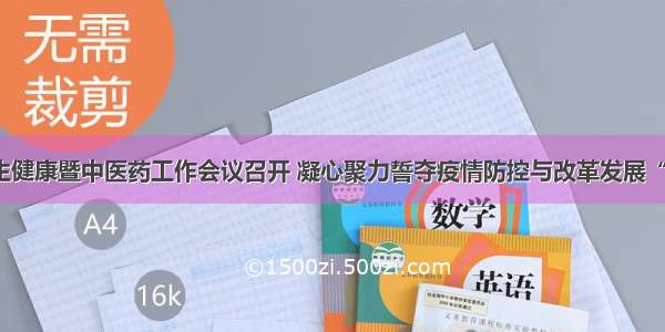 全市卫生健康暨中医药工作会议召开 凝心聚力誓夺疫情防控与改革发展“双胜利”