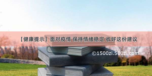 【健康提示】面对疫情 保持情绪稳定 收好这份建议