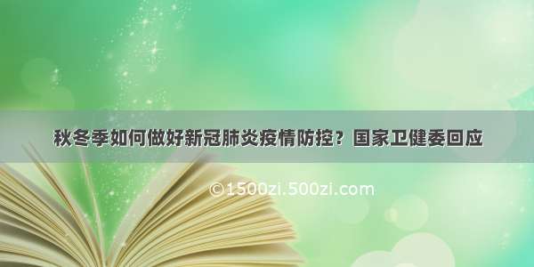 秋冬季如何做好新冠肺炎疫情防控？国家卫健委回应