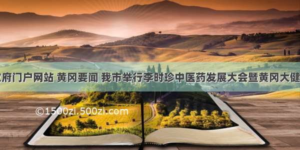 黄冈市政府门户网站 黄冈要闻 我市举行李时珍中医药发展大会暨黄冈大健康产业招