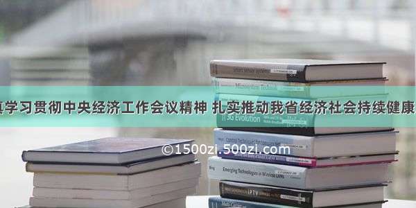 认真学习贯彻中央经济工作会议精神 扎实推动我省经济社会持续健康发展