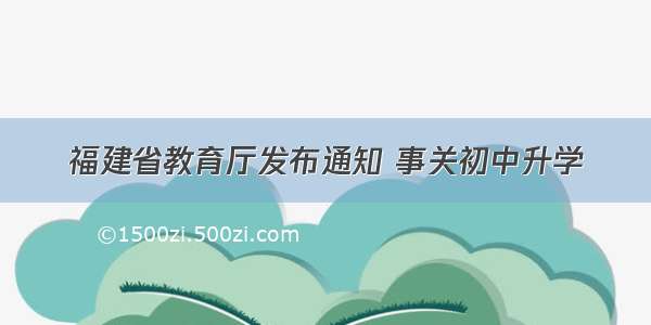 福建省教育厅发布通知 事关初中升学