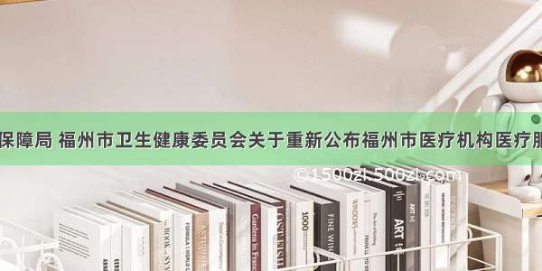 福州市医疗保障局 福州市卫生健康委员会关于重新公布福州市医疗机构医疗服务价格项目