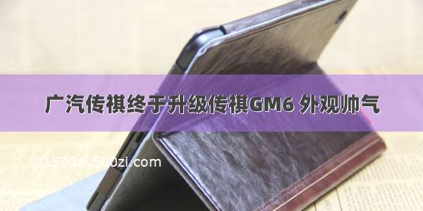 广汽传祺终于升级传祺GM6 外观帅气