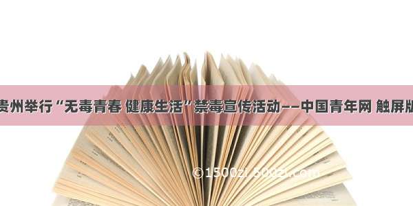 贵州举行“无毒青春 健康生活”禁毒宣传活动——中国青年网 触屏版