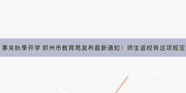 事关秋季开学 郑州市教育局发布最新通知！师生返校有这项规定