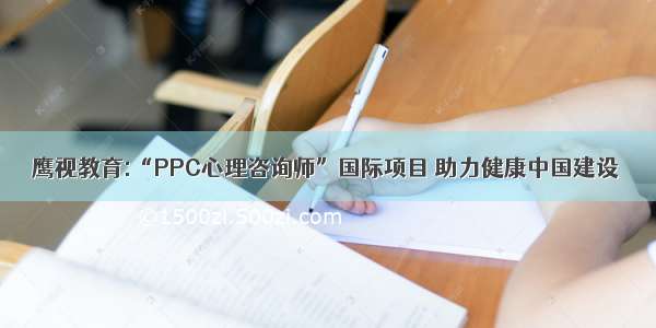 鹰视教育:“PPC心理咨询师”国际项目 助力健康中国建设