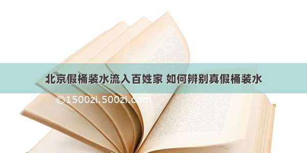 北京假桶装水流入百姓家 如何辨别真假桶装水