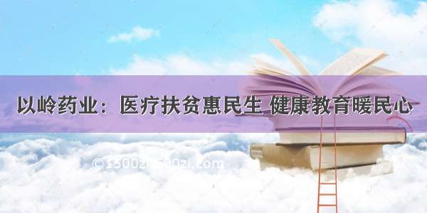 以岭药业：医疗扶贫惠民生 健康教育暖民心