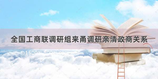 全国工商联调研组来甬调研亲清政商关系