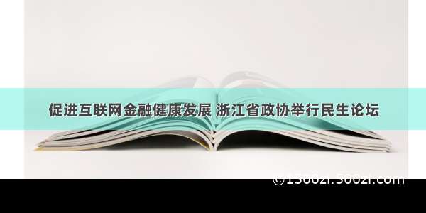 促进互联网金融健康发展 浙江省政协举行民生论坛