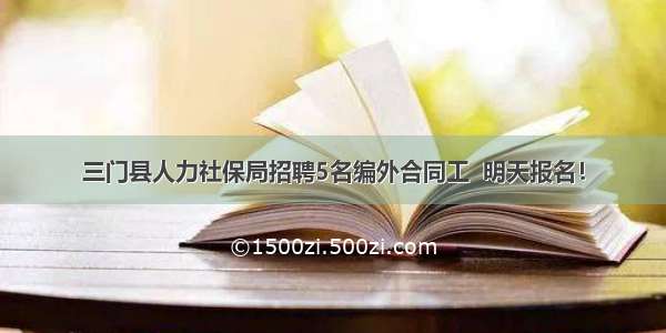 三门县人力社保局招聘5名编外合同工  明天报名！