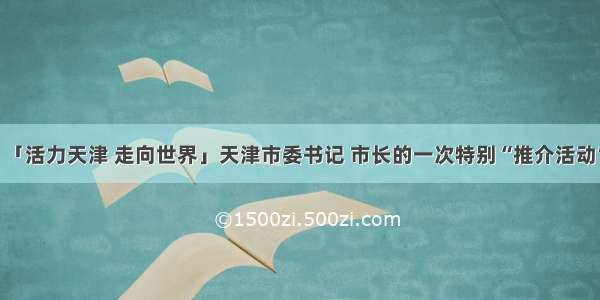 「活力天津 走向世界」天津市委书记 市长的一次特别“推介活动”