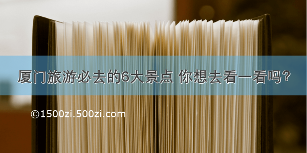 厦门旅游必去的6大景点 你想去看一看吗？