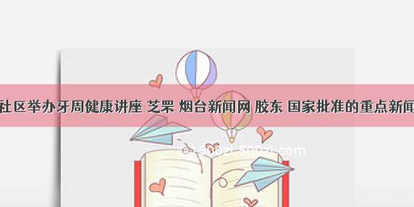 毓东社区举办牙周健康讲座 芝罘 烟台新闻网 胶东 国家批准的重点新闻网站