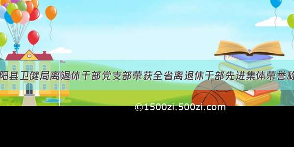 沭阳县卫健局离退休干部党支部荣获全省离退休干部先进集体荣誉称号