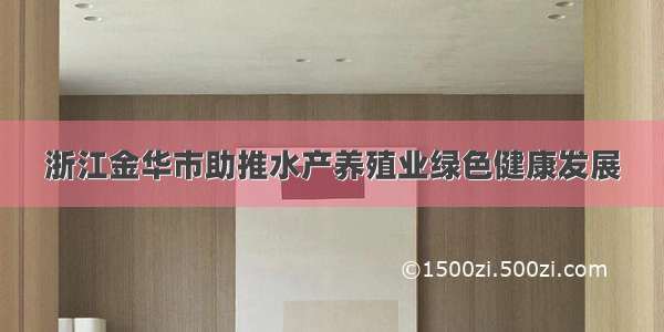 浙江金华市助推水产养殖业绿色健康发展