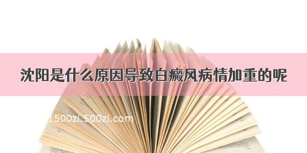 沈阳是什么原因导致白癜风病情加重的呢