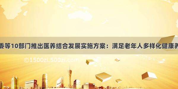 市卫健委等10部门推出医养结合发展实施方案：满足老年人多样化健康养老需求