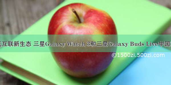 构筑互联新生态 三星Galaxy Watch 3和三星Galaxy Buds Live中国发布