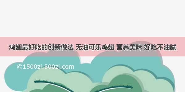 鸡翅最好吃的创新做法 无油可乐鸡翅 营养美味 好吃不油腻