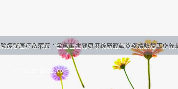 北医三院援鄂医疗队荣获“全国卫生健康系统新冠肺炎疫情防控工作先进集体”