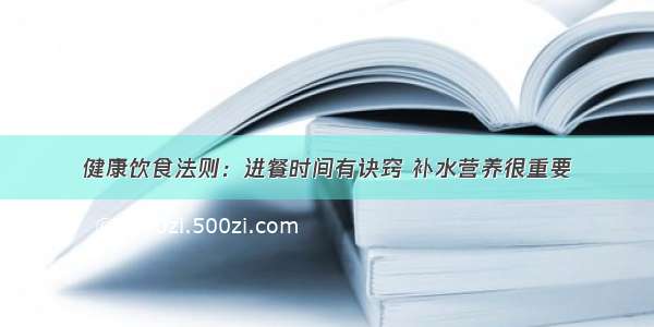 健康饮食法则：进餐时间有诀窍 补水营养很重要