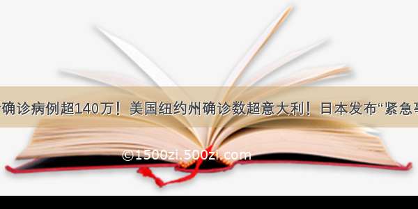 全球累计确诊病例超140万！美国纽约州确诊数超意大利！日本发布“紧急事态宣言”