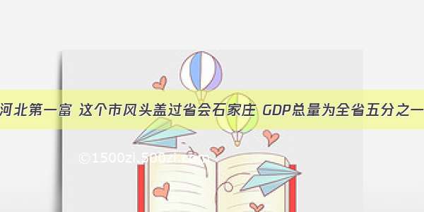 河北第一富 这个市风头盖过省会石家庄 GDP总量为全省五分之一