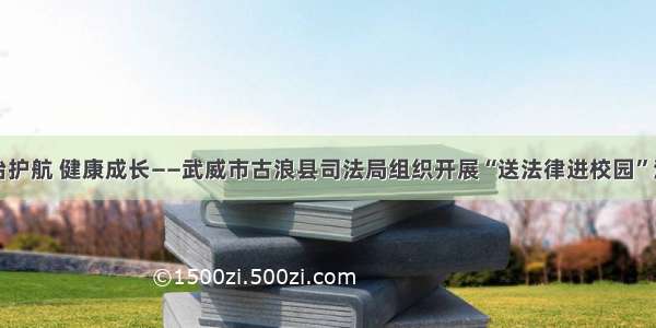 法治护航 健康成长——武威市古浪县司法局组织开展“送法律进校园”活动