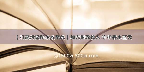 【打赢污染防治攻坚战】加大财政投入 守护碧水蓝天