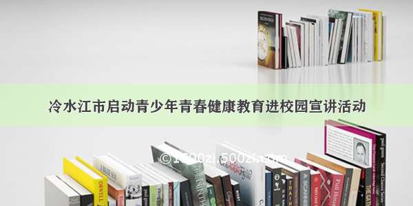 冷水江市启动青少年青春健康教育进校园宣讲活动