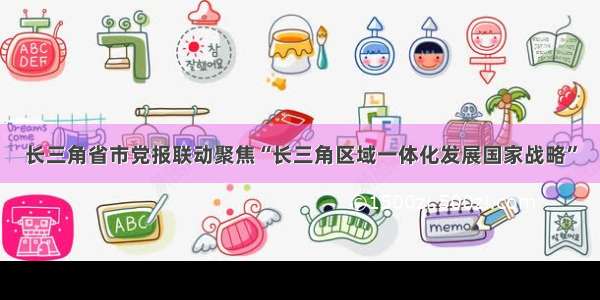 长三角省市党报联动聚焦“长三角区域一体化发展国家战略”