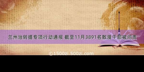 兰州治转提专项行动通报 截至11月3891名散漫干部被问责