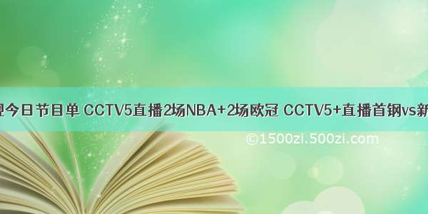 央视今日节目单 CCTV5直播2场NBA+2场欧冠 CCTV5+直播首钢vs新疆