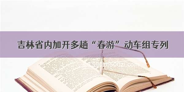 吉林省内加开多趟“春游”动车组专列